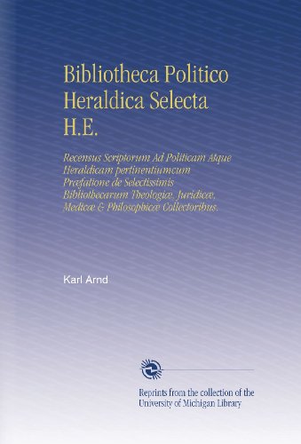Bibliotheca Politico Heraldica Selecta H.E.: Recensus Scriptorum Ad Politicam Atque Heraldicam pertinentiumcum PrÃ¦fatione de Selectissimis ... & PhilosophicÃ¦ Collectoribus. (Latin Edition)