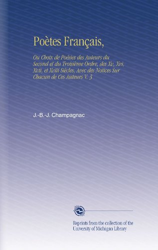 PoÃ¨tes FranÃ§ais,: Ou Choix de PoÃ©sies des Auteurs du Second et du TroisiÃ¨me Ordre, des Xv, Xvi, Xvii, et Xviii SiÃ¨cles, Avec des Notices Sur Chacun de Ces Auteurs V.  3 (French Edition)