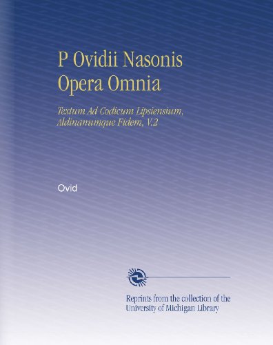 P Ovidii Nasonis Opera Omnia: Textum Ad Codicum Lipsiensium, Aldinanumque Fidem, V.2 (Latin Edition)