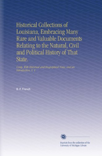 Historical Collections of Louisiana, Embracing Many Rare and Valuable Documents Relating to the Natural, Civil and Political History of That State.: ... Notes, and an Introduction, V.  4