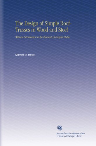 The Design of Simple Roof-Trusses in Wood and Steel: With an Introduction to the Elements of Graphic Statics