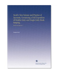 SoulÃ©'s New Science and Practice of Accounts, Containing a Full Exposition of Double Entry and Single Entry Book-Keeping,: With the Most Approved ...