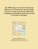 The 2009 Import and Export Market for Basketware, Wickerwork, Articles Made Directly to Shape from Plaiting Materials or Matting or Parallel Strands, and Articles of Loofah in Romania