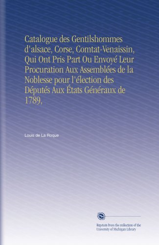 Catalogue des Gentilshommes d'alsace, Corse, Comtat-Venaissin, Qui Ont Pris Part Ou EnvoyÃ© Leur Procuration Aux AssemblÃ©es de la Noblesse pour ... Aux Ã‰tats GÃ©nÃ©raux de 1789, (French Edition)
