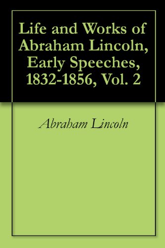 Life and Works of Abraham Lincoln, Early Speeches, 1832-1856, Vol. 2