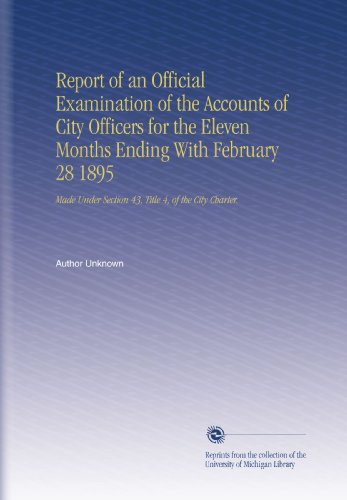 Report of an Official Examination of the Accounts of City Officers for the Eleven Months Ending With February 28 1895: Made Under Section 43, Title 4, of the City Charter.