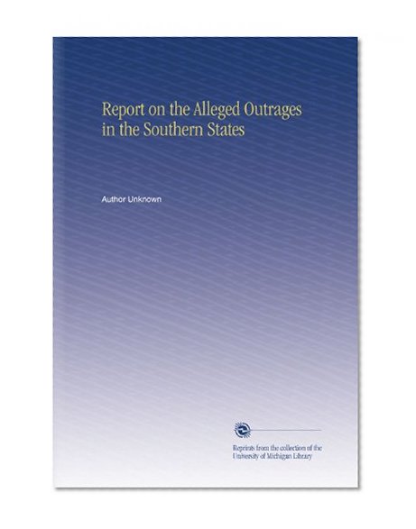 Report on the Alleged Outrages in the Southern States