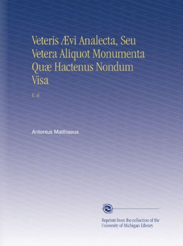 Veteris Ã†vi Analecta, Seu Vetera Aliquot Monumenta QuÃ¦ Hactenus Nondum Visa: V. 6 (Latin Edition)