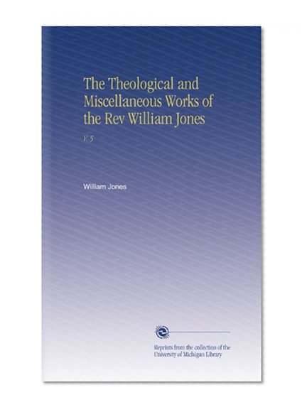 The Theological and Miscellaneous Works of the Rev William Jones: V. 5