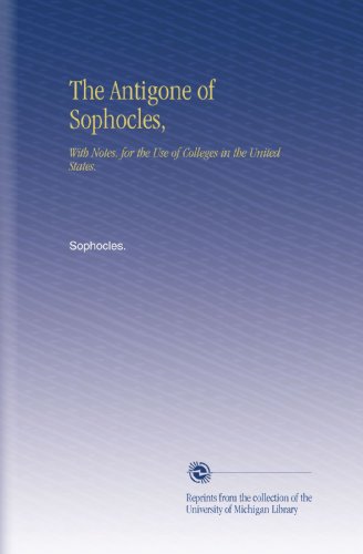 The Antigone of Sophocles,: With Notes, for the Use of Colleges in the United States.