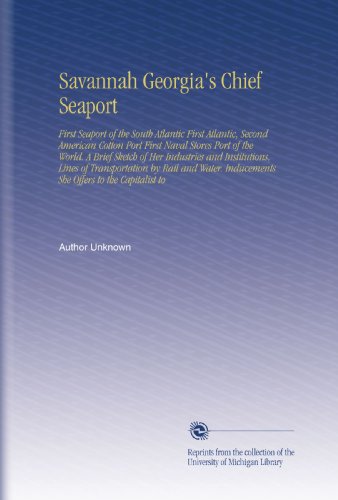 Savannah Georgia's Chief Seaport: First Seaport of the South Atlantic First Atlantic, Second American Cotton Port First Naval Stores Port of the ... Inducements She Offers to the Capitalist to