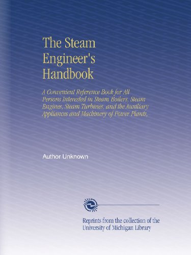 The Steam Engineer's Handbook: A Convenient Reference Book for All Persons Interested in Steam Boilers, Steam Engines, Steam Turbines, and the Auxiliary Appliances and Machinery of Power Plants,