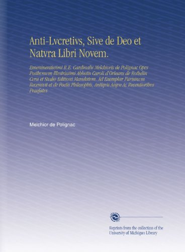 Anti-Lvcretivs, Sive de Deo et Natvra Libri Novem.: Emeninentissimi R.E. Cardinalis Melchioris de Polignac Opvs Posthvmvm Illvstrissimi Abbatis Caroli ... Ac Recentioribvs Praefatvs (Latin Edition)