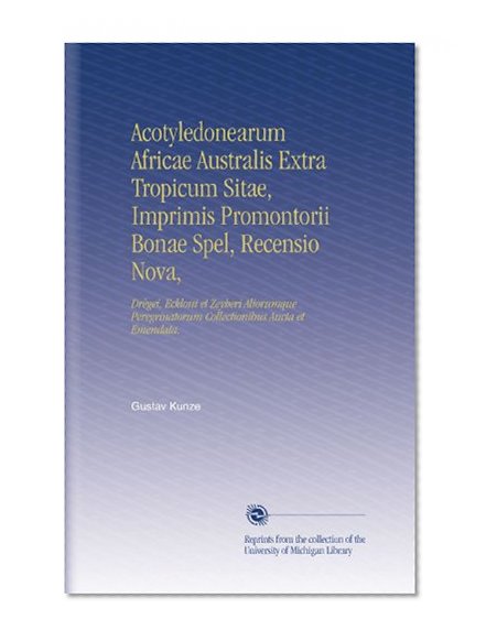 Acotyledonearum Africae Australis Extra Tropicum Sitae, Imprimis Promontorii Bonae Spel, Recensio Nova,: DrÃ¨gei, Eckloni et Zeyheri Aliorumque Peregrinatorum ... Aucta et Emendata. (Latin Edition)