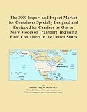 The 2009 Import and Export Market for Containers Specially Designed and Equipped for Carriage by One or More Modes of Transport Including Fluid Containers in the United States