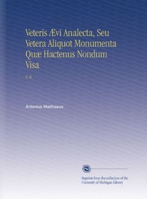 Veteris Ã†vi Analecta, Seu Vetera Aliquot Monumenta QuÃ¦ Hactenus Nondum Visa: V. 6 (Latin Edition)