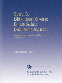 Opera Ex Editionibus Oliveti et Ernesti Sedula Recensione Accurata: Accesscrunt Incerti Auctoris Rhetorica Ad Herennium. V. 4 (Latin Edition)