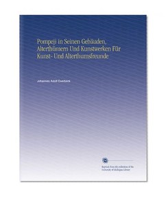 Pompeji in Seinen GebÃ¤uden, AlterthÃ¼mern Und Kunstwerken FÃ¼r Kunst- Und Alterthumsfreunde (German Edition)