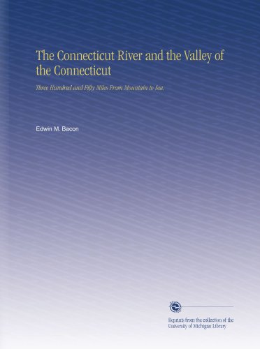 The Connecticut River and the Valley of the Connecticut: Three Hundred and Fifty Miles From Mountain to Sea.