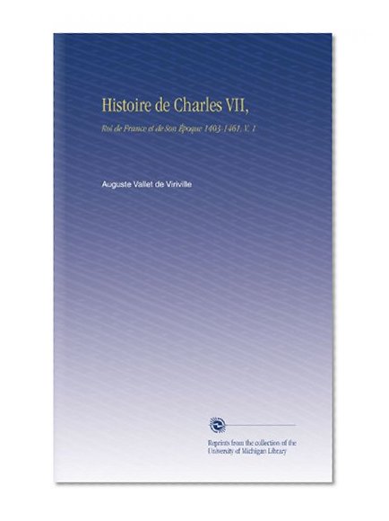 Histoire de Charles VII,: Roi de France et de Son Ã‰poque 1403-1461, V.  1 (French Edition)