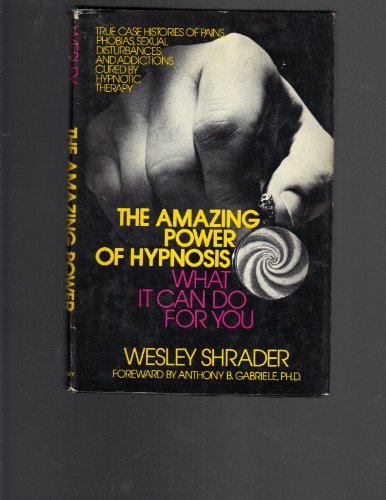 The Amazing Power of Hypnosis : What It Can Do For You , True Case Histories of Pains, Phobias, Sexual Disturbances & Addictions by Shrader, Wesley by Shrader, Wesley by Shrader, Wesley
