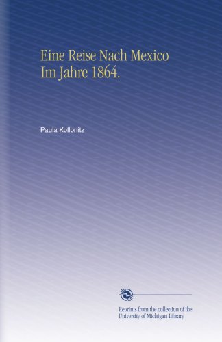 Eine Reise Nach Mexico Im Jahre 1864. (German Edition)