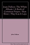 Joan Didion: The White Album / A Book of Common Prayer / Run River / Play It as It Lays