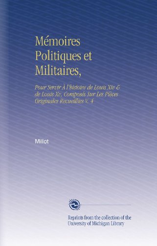 Mémoires Politiques et Militaires,: Pour Servir À l'histoire de Louis Xiv & de Louis Xv, Composés Sur Les Pièces Originales Recueillies V. 4 (French Edition)