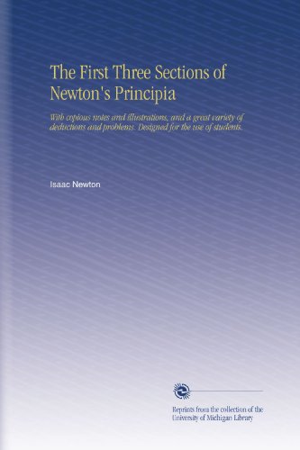 The First Three Sections of Newton's Principia: With copious notes and illustrations, and a great variety of deductions and problems. Designed for the use of students.