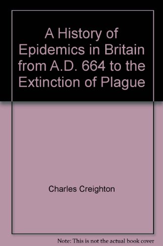 A History of Epidemics in Britain from A.D. 664 to the Extinction of Plague