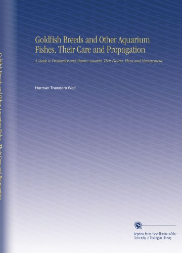 Goldfish Breeds and Other Aquarium Fishes, Their Care and Propagation: A Guide to Freshwater and Marine Aquaria, Their Fauna, Flora and Management.