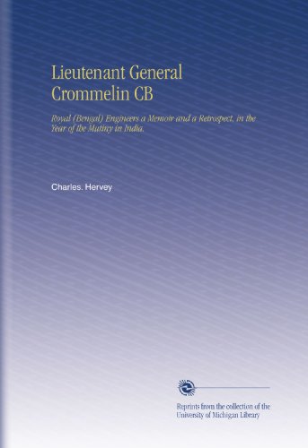 Lieutenant General Crommelin CB: Royal (Bengal) Engineers a Memoir and a Retrospect, in the Year of the Mutiny in India.