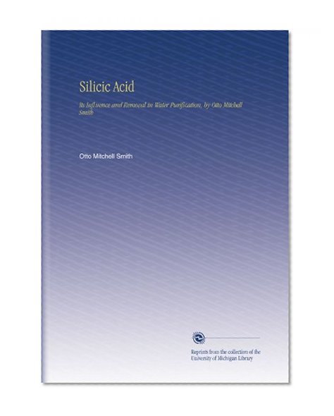 Silicic Acid: Its Influence and Removal in Water Purification, by Otto Mitchell Smith