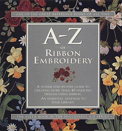 A-Z of Ribbon Embroidery the Sixth Book in the Successful a - z Series