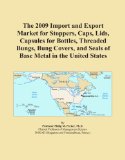 The 2009 Import and Export Market for Stoppers, Caps, Lids, Capsules for Bottles, Threaded Bungs, Bung Covers, and Seals of Base Metal in the United States