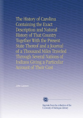 The History of Carolina Containing the Exact Description and Natural History of That Country Together With the Present State Thereof and a Journal of ... Giving a Particular Account of Their Cust