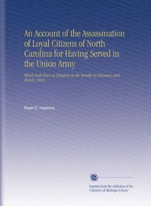 An Account of the Assassination of Loyal Citizens of North Carolina for Having Served in the Union Army: Which Took Place at Kingston in the Months of February and March, 1864.