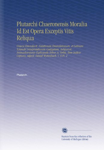 Plutarchi Chaeronensis Moralia Id Est Opera Exceptis Vitis Reliqua: Graeca Emendavit, Notationem Emendationum, et Latinam Xylandri Interpretationem ... Daniel Wyttenbach. V. 6 Pt. 2 (Latin Edition)