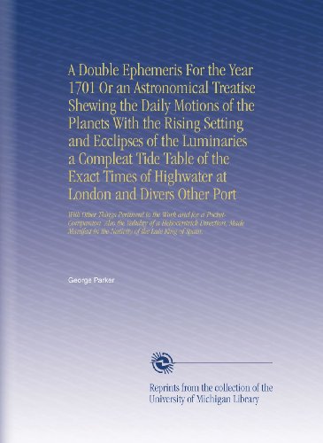 A Double Ephemeris For the Year 1701 Or an Astronomical Treatise Shewing the Daily Motions of the Planets With the Rising Setting and Ecclipses of the ... in the Nativity of the Late King of Spain.