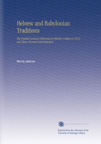 Hebrew and Babylonian Traditions: The Haskell Lectures Delivered at Oberlin College in 1913, and Since Revised and Enlarged