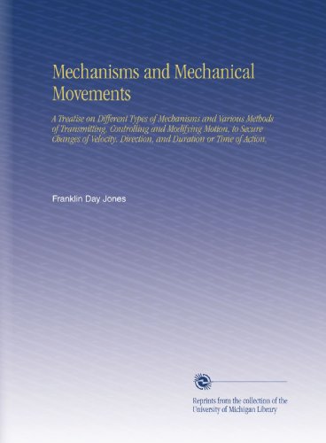Mechanisms and Mechanical Movements: A Treatise on Different Types of Mechanisms and Various Methods of Transmitting, Controlling and Modifying ... Direction, and Duration or Time of Action,