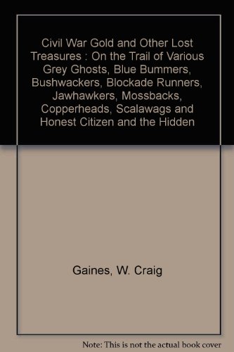Civil War Gold and Other Lost Treasures : On the Trail of Various Grey Ghosts, Blue Bummers, Bushwackers, Blockade Runners, Jawhawkers, Mossbacks, Copperheads, Scalawags and Honest Citizen and the Hidden