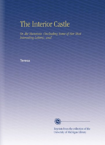 The Interior Castle: Or, the Mansions. (Including Some of Her Most Interesting Letters), and