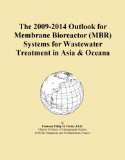 The 2009-2014 Outlook for Membrane Bioreactor (MBR) Systems for Wastewater Treatment in Asia & Oceana