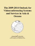 The 2009-2014 Outlook for Videoconferencing Systems and Services in Asia & Oceana