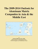 The 2009-2014 Outlook for Aluminum Matrix Composites in Asia & the Middle East