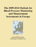 The 2009-2014 Outlook for Blood Pressure Monitoring and Measurement Instruments in Europe