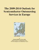 The 2009-2014 Outlook for Semiconductor Outsourcing Services in Europe