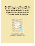 The 2009 Import and Export Market for Human Blood, Prepared Animal Blood, Toxins, Cultures of Micro-Organisms, and Similar Products Excluding Yeasts in Romania