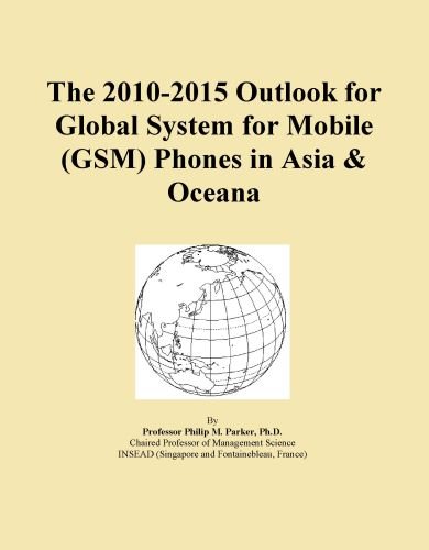 The 2010-2015 Outlook for Global System for Mobile (GSM) Phones in Asia & Oceana